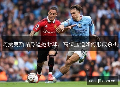 阿贾克斯贴身逼抢断球,高位压迫如何形成杀机 阿贾克斯贴身逼抢断球,高位压迫如何形成杀机